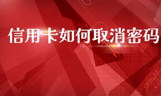 信用卡如何取消密码_https://www.lansai.wang_股指期货_第1张
