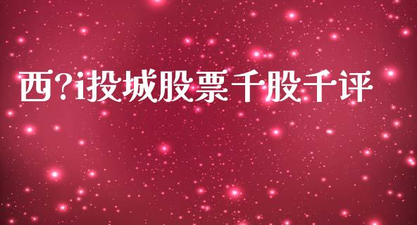 西?i投城股票千股千评_https://www.lansai.wang_恒生指数_第1张