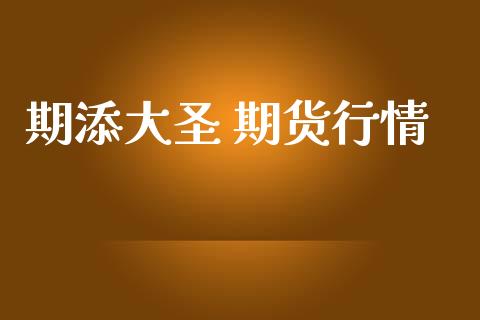 期添大圣 期货行情_https://www.lansai.wang_期货资讯_第1张