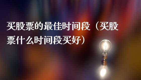 买股票的最佳时间段（买股票什么时间段买好）_https://www.lansai.wang_股票问答_第1张