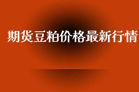 期货豆粕价格最新行情_https://www.lansai.wang_期货资讯_第1张