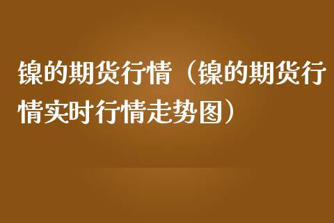 镍的期货行情（镍的期货行情实时行情走势图）_https://www.lansai.wang_恒生指数_第1张