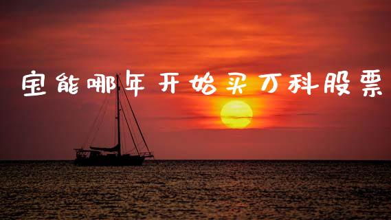 宝能哪年开始买万科股票_https://www.lansai.wang_期货行情_第1张
