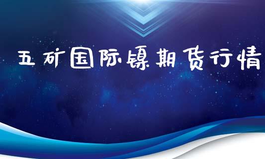 五矿国际镍期货行情_https://www.lansai.wang_期货资讯_第1张