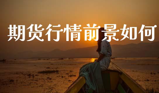 期货行情前景如何_https://www.lansai.wang_期货行情_第1张