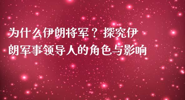 为什么伊朗将军? 探究伊朗军事领导人的角色与影响_股票问答_第1张_起点财经 为什么伊朗将军? 探究伊朗军事领导人的角色与影响_https://www.lansai.wang_股票问答_第1张