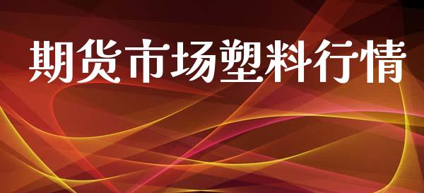 期货市场塑料行情_https://www.lansai.wang_期货资讯_第1张