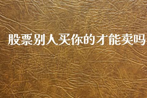 股票别人买你的才能卖吗_https://www.lansai.wang_期货行情_第1张
