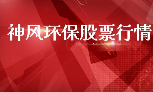 神风环保股票行情_https://www.lansai.wang_股票知识_第1张