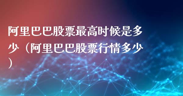 阿里巴巴股票最高时候是多少（阿里巴巴股票行情多少）_https://www.lansai.wang_股票问答_第1张