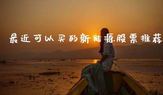 最近可以买的新能源股票推荐_https://www.lansai.wang_股票问答_第1张