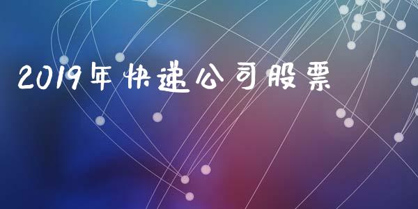 2019年快递公司股票_https://www.lansai.wang_期货行情_第1张