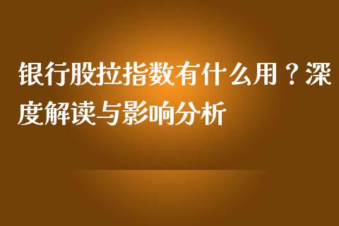 银行股拉指数有什么用？深度解读与影响分析_https://www.lansai.wang_期货品种_第1张