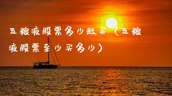 五粮液股票多少起买（五粮液股票至少买多少）_https://www.lansai.wang_股票知识_第1张