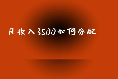 月收入3500如何分配_https://www.lansai.wang_股票问答_第1张