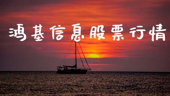 鸿基信息股票行情_https://www.lansai.wang_股票知识_第1张