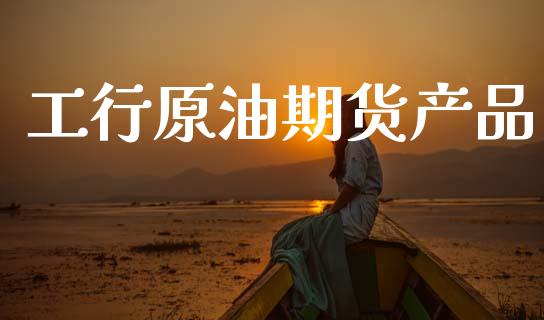 工行原油期货产品_https://www.lansai.wang_期货行情_第1张