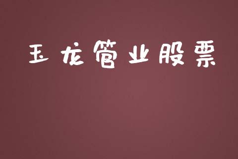 玉龙管业股票_https://www.lansai.wang_期货行情_第1张