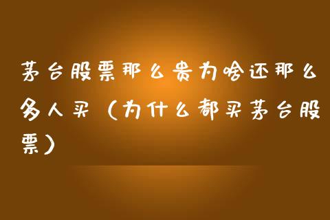 茅台股票那么贵为啥还那么多人买（为什么都买茅台股票）_https://www.lansai.wang_股票知识_第1张