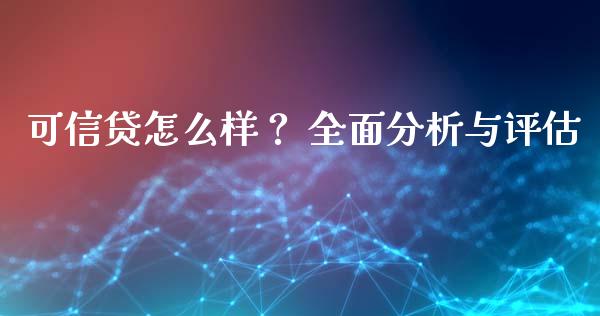 可信贷怎么样？ 全面分析与评估_https://www.lansai.wang_基金理财_第1张