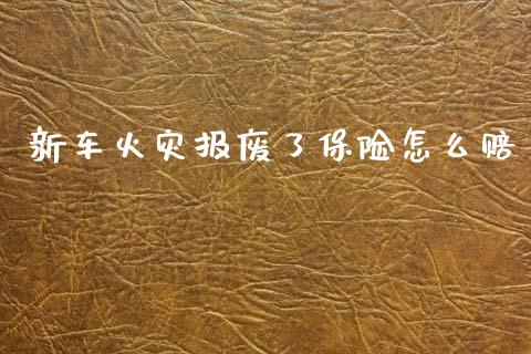 新车火灾报废了保险怎么赔_https://www.lansai.wang_期货资讯_第1张