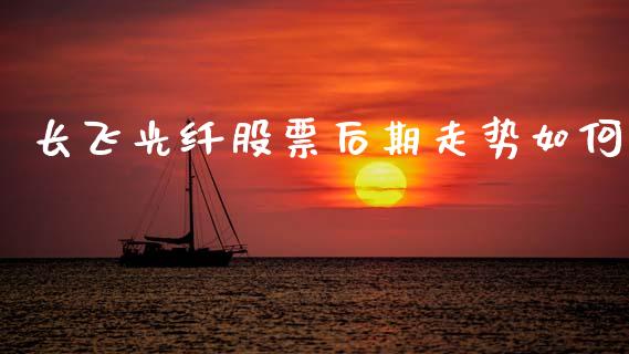 长飞光纤股票后期走势如何_https://www.lansai.wang_恒生指数_第1张