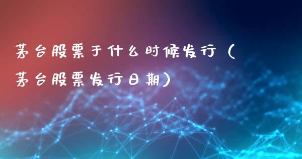 茅台股票于什么时候发行（茅台股票发行日期）_https://www.lansai.wang_股票问答_第1张