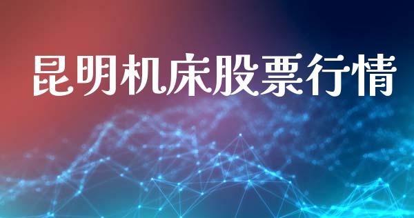 昆明机床股票行情_https://www.lansai.wang_股票知识_第1张