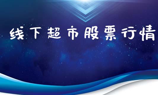 线下超市股票行情_https://www.lansai.wang_股票知识_第1张