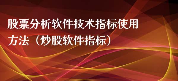 股票分析软件技术指标使用方法（炒股软件指标）_https://www.lansai.wang_股票问答_第1张