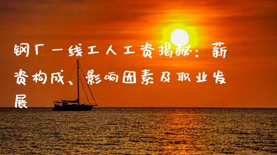 钢厂一线工人工资揭秘:薪资构成、影响因素及职业发展_股票知识_第1张_起点财经 钢厂一线工人工资揭秘:薪资构成、影响因素及职业发展_https://www.lansai.wang_股票知识_第1张