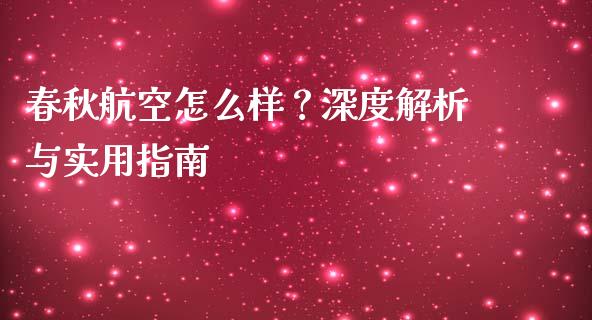 春秋航空怎么样？深度解析与实用指南_https://www.lansai.wang_期货学院_第1张
