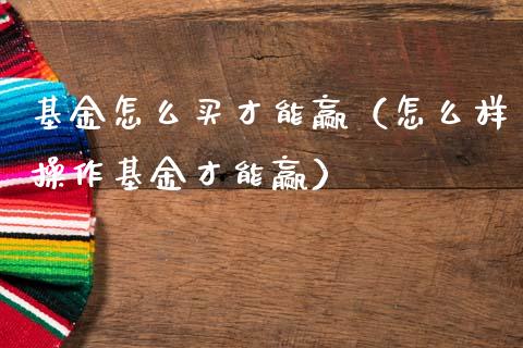 基金怎么买才能赢（怎么样操作基金才能赢）_https://www.lansai.wang_基金理财_第1张