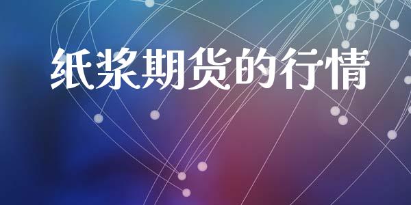纸浆期货的行情_https://www.lansai.wang_期货行情_第1张