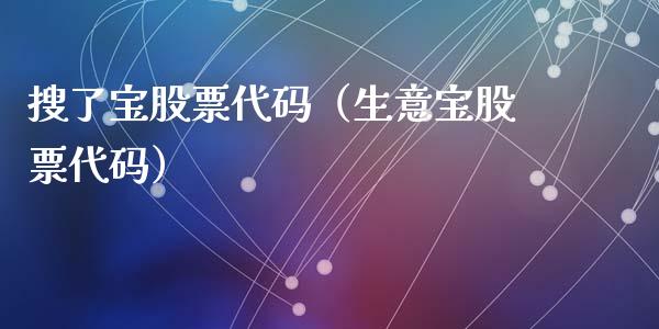 搜了宝股票代码（生意宝股票代码）_https://www.lansai.wang_股票知识_第1张