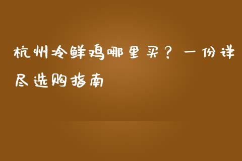 杭州冷鲜鸡哪里买?一份详尽选购指南_期货学院_第1张_起点财经 杭州冷鲜鸡哪里买?一份详尽选购指南_https://www.lansai.wang_期货学院_第1张