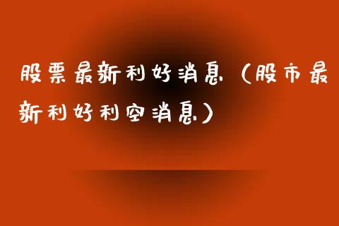 股票最新利好消息（股市最新利好利空消息）_https://www.lansai.wang_股票知识_第1张