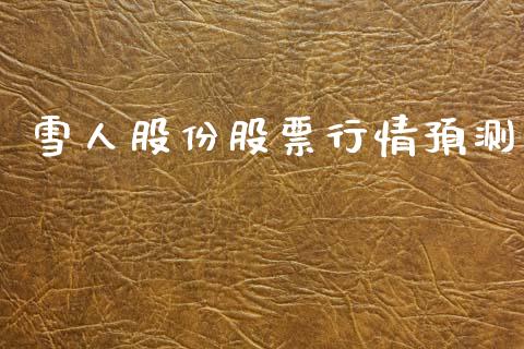 雪人股份股票行情预测_https://www.lansai.wang_股票问答_第1张