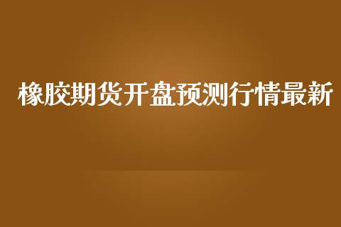 橡胶期货开盘预测行情最新_https://www.lansai.wang_恒生指数_第1张