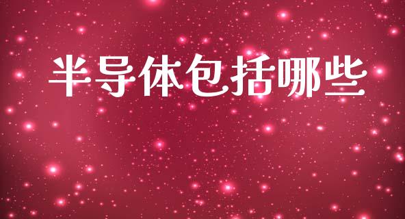 半导体包括哪些_https://www.lansai.wang_期货行情_第1张
