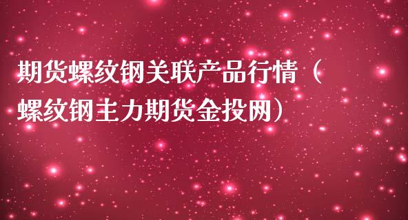 期货螺纹钢关联产品行情（螺纹钢主力期货金投网）_https://www.lansai.wang_恒生指数_第1张