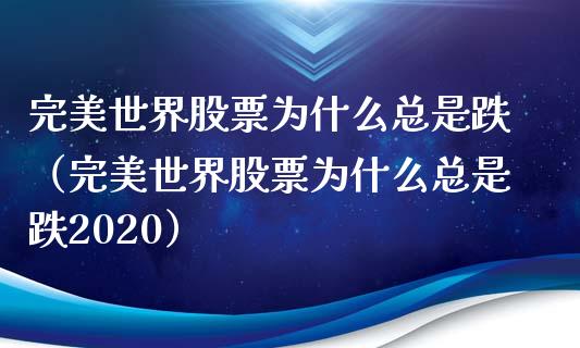 完美世界股票为什么总是跌（完美世界股票为什么总是跌2020）_https://www.lansai.wang_股票问答_第1张