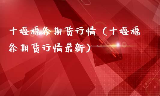 十堰棉条期货行情（十堰棉条期货行情最新）_https://www.lansai.wang_期货资讯_第1张