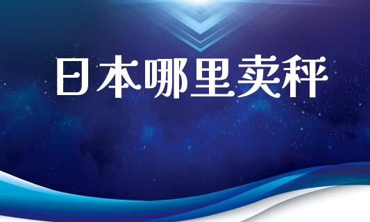 日本哪里卖秤_https://www.lansai.wang_期货行情_第1张