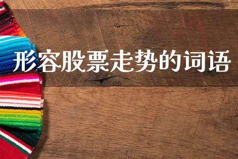 形容股票走势的词语_https://www.lansai.wang_基金理财_第1张