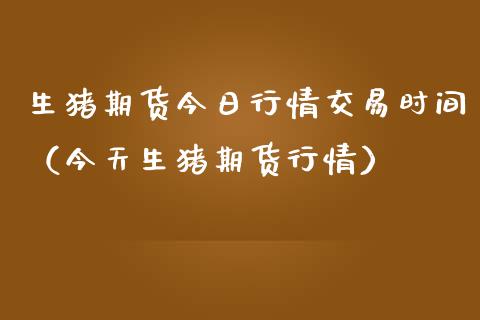 生猪期货今日行情交易时间（今天生猪期货行情）_https://www.lansai.wang_恒生指数_第1张