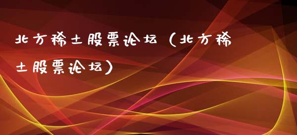 北方稀土股票论坛（北方稀土股票论坛）_https://www.lansai.wang_股票知识_第1张