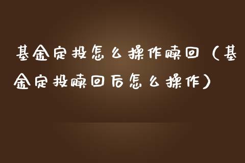 基金定投怎么操作赎回（基金定投赎回后怎么操作）_https://www.lansai.wang_基金理财_第1张