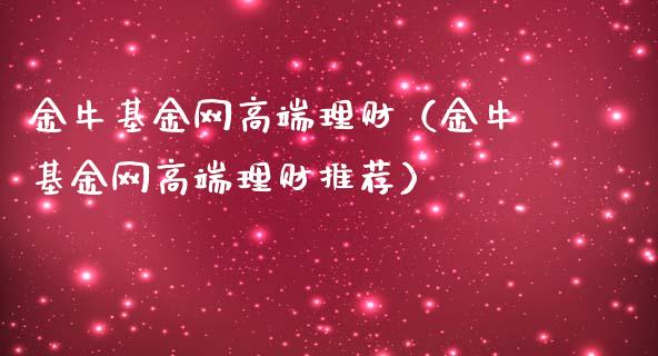 金牛基金网高端理财（金牛基金网高端理财推荐）_https://www.lansai.wang_基金理财_第1张