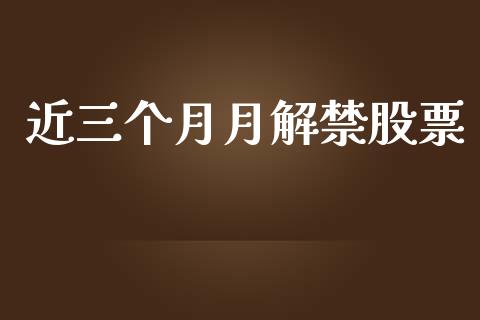 近三个月月解禁股票_https://www.lansai.wang_期货资讯_第1张
